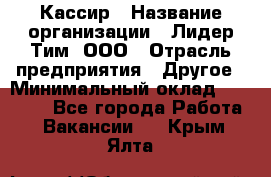 Кассир › Название организации ­ Лидер Тим, ООО › Отрасль предприятия ­ Другое › Минимальный оклад ­ 19 000 - Все города Работа » Вакансии   . Крым,Ялта